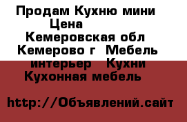 Продам Кухню мини › Цена ­ 2 800 - Кемеровская обл., Кемерово г. Мебель, интерьер » Кухни. Кухонная мебель   